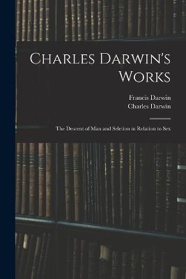 Charles Darwin's Works: The Descent of Man and Seletion in Relation to Sex - Francis Darwin,Charles Darwin - cover