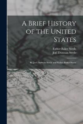 A Brief History of the United States: By Joel Dorman Steele and Esther Baker Steele - Joel Dorman Steele,Esther Baker Steele - cover