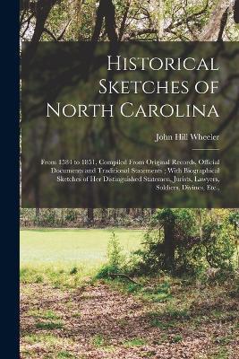 Historical Sketches of North Carolina: From 1584 to 1851, Compiled From Original Records, Official Documents and Traditional Statements; With Biographical Sketches of Her Distinguished Statemen, Jurists, Lawyers, Soldiers, Divines, Etc., - John Hill Wheeler - cover
