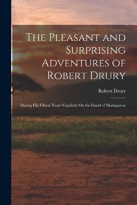 The Pleasant and Surprising Adventures of Robert Drury: During His Fifteen Years' Captivity On the Island of Madagascar - Robert Drury - cover