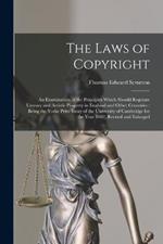 The Laws of Copyright: An Examination of the Principles Which Should Regulate Literary and Artistic Property in England and Other Countries: Being the Yorke Prize Essay of the University of Cambridge for the Year 1882, Revised and Enlarged