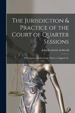 The Jurisdiction & Practice of the Court of Quarter Sessions: With Forms of Indictments, Notices of Appeal, Etc