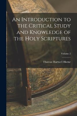 An Introduction to the Critical Study and Knowledge of the Holy Scriptures; Volume 2 - Thomas Hartwell Horne - cover