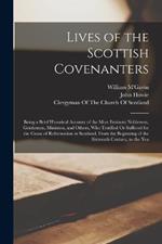 Lives of the Scottish Covenanters: Being a Brief Historical Account of the Most Eminent Noblemen, Gentlemen, Ministers, and Others, Who Testified Or Suffered for the Cause of Reformation in Scotland, From the Beginning of the Sixteenth Century, to the Yea