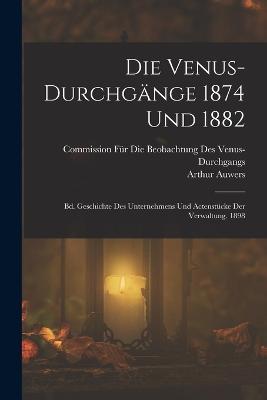 Die Venus-Durchgange 1874 Und 1882: Bd. Geschichte Des Unternehmens Und Actenstucke Der Verwaltung. 1898 - Arthur Auwers - cover