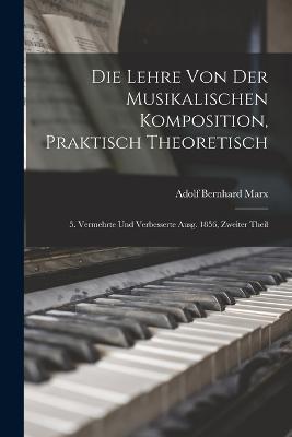 Die Lehre Von Der Musikalischen Komposition, Praktisch Theoretisch: 5. Vermehrte Und Verbesserte Ausg. 1856, Zweiter Theil - Adolf Bernhard Marx - cover