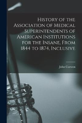 History of the Association of Medical Superintendents of American Institutions for the Insane, From 1844 to 1874, Inclusive - John Curwen - cover