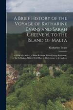 A Brief History of the Voyage of Katharine Evans and Sarah Cheevers, to the Island of Malta: ... to Which Is Added, a Short Relation From George Robinson, of the Sufferings Which Befel Him in His Journey to Jerusalem;
