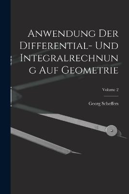 Anwendung Der Differential- Und Integralrechnung Auf Geometrie; Volume 2 - Georg Scheffers - cover