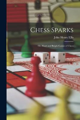 Chess Sparks: Or, Short and Bright Games of Chess - John Henry Ellis - cover