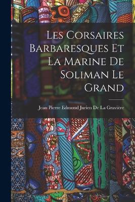 Les Corsaires Barbaresques Et La Marine De Soliman Le Grand - cover
