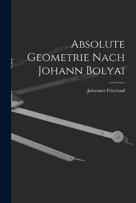 Absolute Geometrie Nach Johann Bolyai - Johannes Frischauf - cover