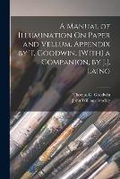 A Manual of Illumination On Paper and Vellum. Appendix by T. Goodwin. [With] a Companion, by J.J. Laing