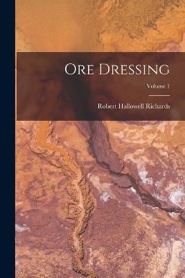Ore Dressing; Volume 1 - Robert Hallowell Richards - cover