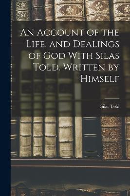 An Account of the Life, and Dealings of God With Silas Told. Written by Himself - Silas Told - cover