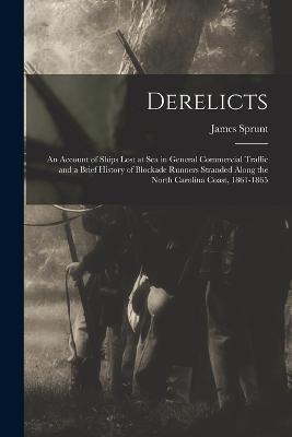 Derelicts: An Account of Ships Lost at Sea in General Commercial Traffic and a Brief History of Blockade Runners Stranded Along the North Carolina Coast, 1861-1865 - James Sprunt - cover