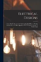 Electrical Designs: Comprising Instructions for Constructing Small Motors, Testing Instruments, and Other Apparatus; With Working Drawings for Each Design - Anonymous - cover