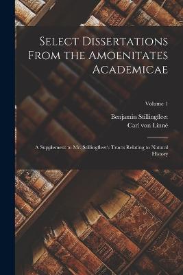 Select Dissertations From the Amoenitates Academicae: A Supplement to Mr. Stillingfleet's Tracts Relating to Natural History; Volume 1 - Benjamin Stillingfleet,Carl Von Linne - cover