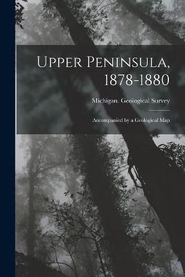 Upper Peninsula, 1878-1880: Accompanied by a Geological Map - cover