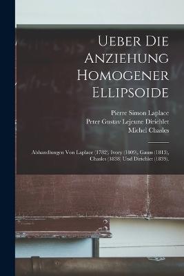 Ueber Die Anziehung Homogener Ellipsoide: Abhandlungen Von Laplace (1782), Ivory (1809), Gauss (1813), Chasles (1838) Und Dirichlet (1839). - Carl Friedrich Gauss,Albert Wangerin,Pierre Simon Laplace - cover