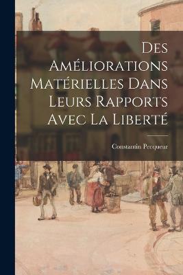 Des Améliorations Matérielles Dans Leurs Rapports Avec La Liberté - Constantin Pecqueur - cover