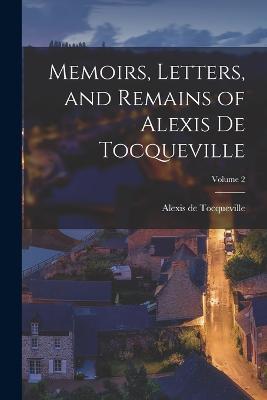 Memoirs, Letters, and Remains of Alexis De Tocqueville; Volume 2 - Alexis de Tocqueville - cover