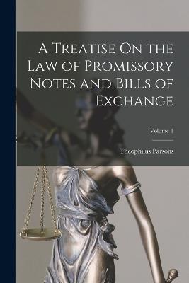 A Treatise On the Law of Promissory Notes and Bills of Exchange; Volume 1 - Theophilus Parsons - cover