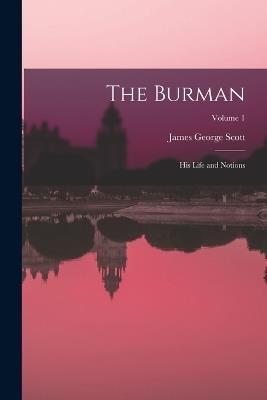 The Burman: His Life and Notions; Volume 1 - James George Scott - cover