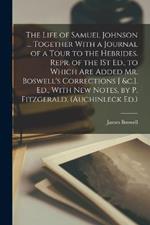 The Life of Samuel Johnson ... Together With a Journal of a Tour to the Hebrides. Repr. of the 1St Ed., to Which Are Added Mr. Boswell's Corrections [ &c.]. Ed., With New Notes, by P. Fitzgerald. (Auchinleck Ed.)