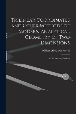 Trilinear Coordinates and Other Methods of Modern Analytical Geometry of Two Dimensions: An Elementary Treatise - William Allen Whitworth - cover