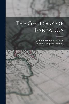 The Geology of Barbados - John Burchmore Harrison,Alfred John Jukes- Browne - cover
