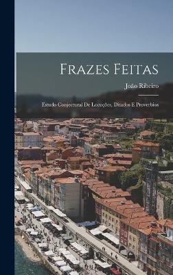 Frazes Feitas: Estudo Conjectural De Locuções, Ditados E Proverbios - João Ribeiro - cover