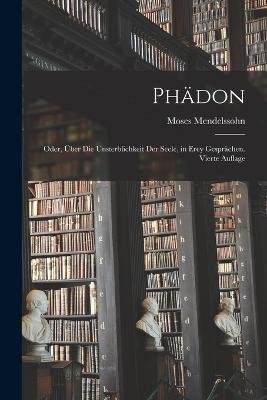 Phadon: Oder, uber die Unsterblichkeit der Seele, in erey Gesprachen. Vierte Auflage - Moses Mendelssohn - cover