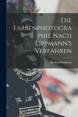 Die Farbenphotographie Nach Lippmann's Verfahren - Richard Neuhauss - cover