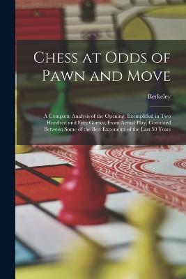 Chess at Odds of Pawn and Move: A Complete Analysis of the Opening, Exemplified in Two Hundred and Fifty Games, From Actual Play, Contested Between Some of the Best Exponents of the Last 50 Years - Berkeley - cover