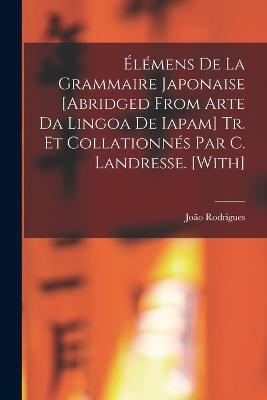 Élémens De La Grammaire Japonaise [Abridged from Arte Da Lingoa De Iapam] Tr. Et Collationnés Par C. Landresse. [With] - João Rodrigues - cover