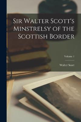 Sir Walter Scott's Minstrelsy of the Scottish Border; Volume 1 - Walter Scott - cover