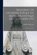Hildebert De Lavardin, Eveque Du Mans, Archeveque De Tours (1056-1133): Sa Vie.--Ses Lettres