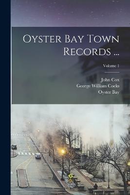 Oyster Bay Town Records ...; Volume 1 - John Cox,Oyster Bay,George William Cocks - cover