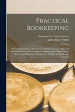 Practical Bookkeeping: A Working Handbook of Elementary Bookkeeping and Approved Modern Methods of Accounting, Including Single Proprietorship, Partnership, Wholesale, Commission, Storage, and Brokerage Accounts