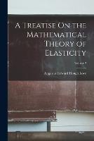 A Treatise On the Mathematical Theory of Elasticity; Volume 2 - Augustus Edward Hough Love - cover