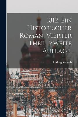 1812, Ein historischer Roman. Vierter Theil. Zweite Auflage. - Ludwig Rellstab - cover