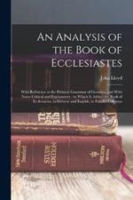An Analysis of the Book of Ecclesiastes: With Reference to the Hebrew Grammar of Gesenius, and With Notes Critical and Explanatory: to Which is Added the Book of Ecclesiastes, in Hebrew and English, in Parallel Columns