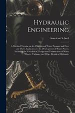 Hydraulic Engineering; a Practical Treatise on the Principles of Water Pressure and Flow and Their Application to the Development of Water Power, Including the Calculation, Design and Construction of Water Wheels, Turbines, and Other Details of Hydraulic
