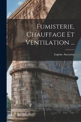 Fumisterie, Chauffage Et Ventilation ... - Eugène Aucamus - cover