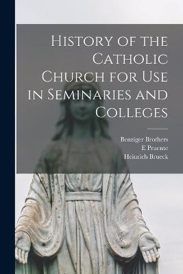 History of the Catholic Church for Use in Seminaries and Colleges - Heinrich Brueck,E Pruente - cover