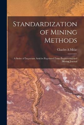 Standardization of Mining Methods; a Series of Important Articles Reprinted From Engineering and Mining Journal - Charles A Mitke - cover