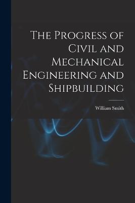 The Progress of Civil and Mechanical Engineering and Shipbuilding - William Smith - cover
