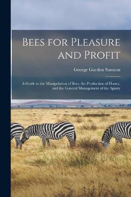 Bees for Pleasure and Profit; a Guide to the Manipulation of Bees, the Production of Honey, and the General Management of the Apiary - George Gordon Samson - cover