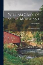William Gray, of Salem, Merchant; a Biographical Sketch